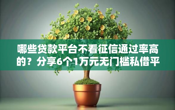 哪些贷款平台不看征信通过率高的？分享6个1万元无门槛私借平台