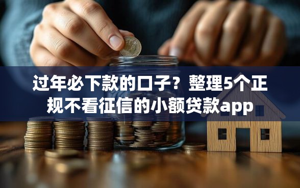 过年必下款的口子？整理5个正规不看征信的小额贷款app
