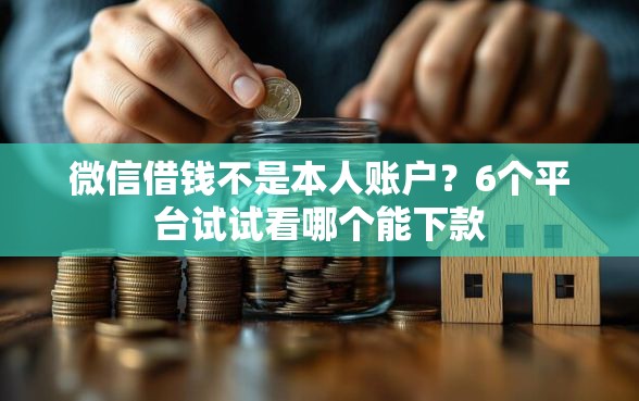 微信借钱不是本人账户？6个平台试试看哪个能下款