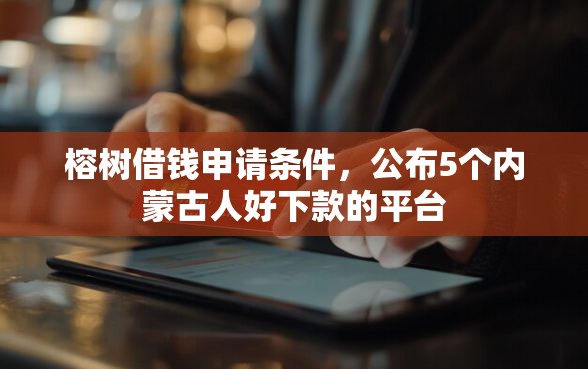 榕树借钱申请条件，公布5个内蒙古人好下款的平台