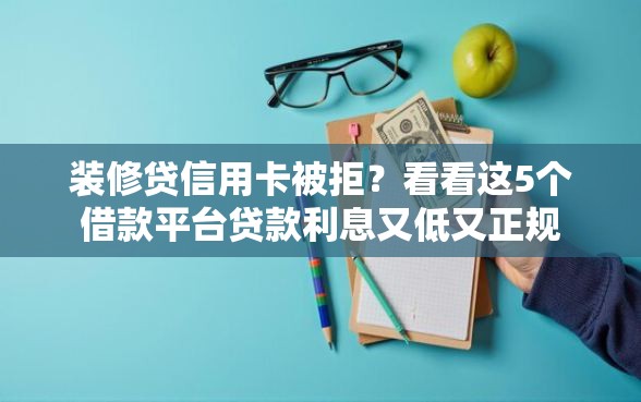 装修贷信用卡被拒？看看这5个借款平台贷款利息又低又正规
