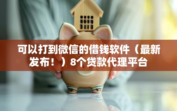 可以打到微信的借钱软件（最新发布！）8个贷款代理平台
