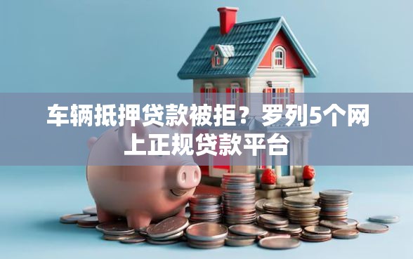车辆抵押贷款被拒？罗列5个网上正规贷款平台
