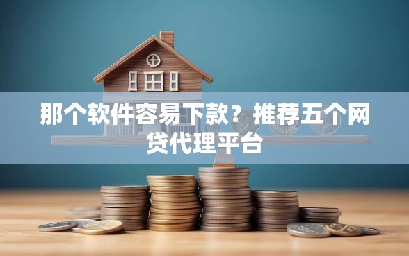 那个软件容易下款？推荐五个网贷代理平台