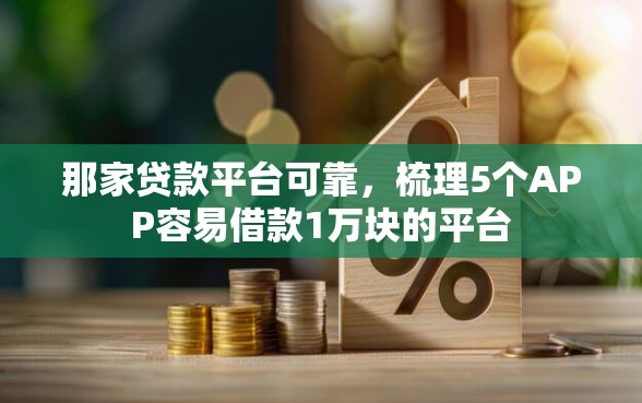 那家贷款平台可靠，梳理5个APP容易借款1万块的平台