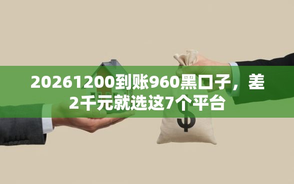 20261200到账960黑口子，差2千元就选这7个平台