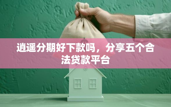 逍遥分期好下款吗，分享五个合法贷款平台