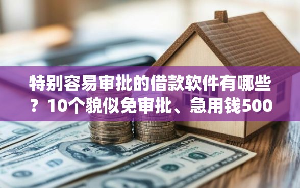 特别容易审批的借款软件有哪些？10个貌似免审批、急用钱5000快审快贷无需征信app合集