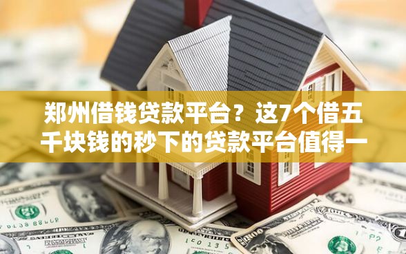 郑州借钱贷款平台？这7个借五千块钱的秒下的贷款平台值得一试