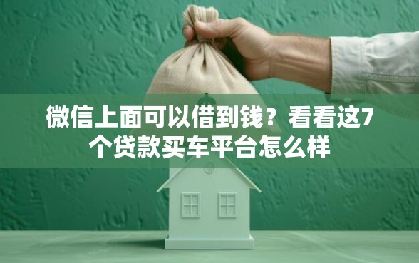 微信上面可以借到钱？看看这7个贷款买车平台怎么样