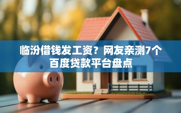 临汾借钱发工资？网友亲测7个百度贷款平台盘点