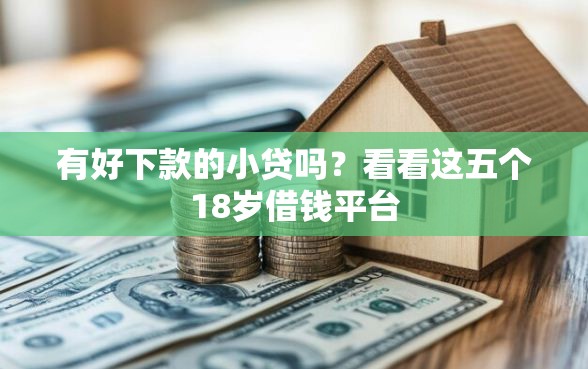 有好下款的小贷吗？看看这五个18岁借钱平台