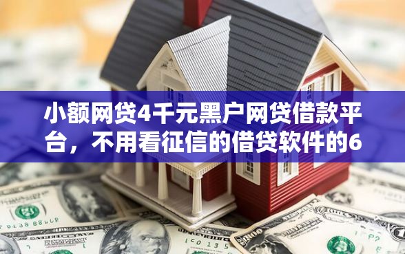 小额网贷4千元黑户网贷借款平台，不用看征信的借贷软件的6个平台介绍
