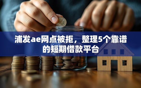 浦发ae网点被拒，整理5个靠谱的短期借款平台