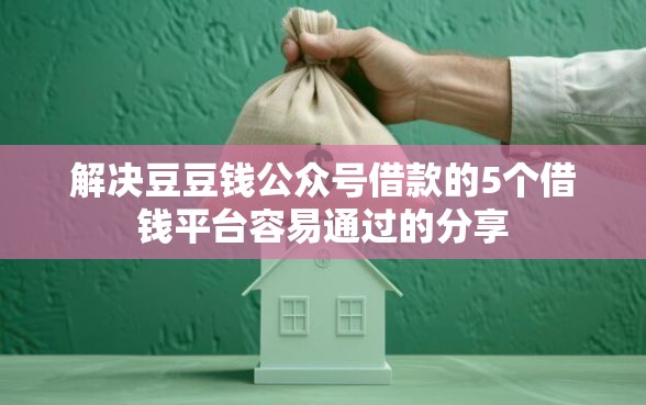 解决豆豆钱公众号借款的5个借钱平台容易通过的分享 解决豆豆钱公众号借款的5个借钱平台容易通过的分享