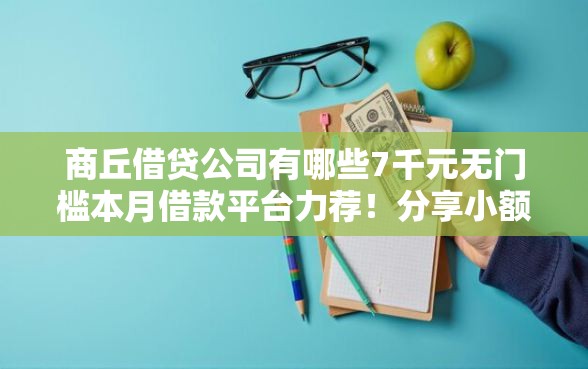 商丘借贷公司有哪些7千元无门槛本月借款平台力荐！分享小额网贷口子7千元无门槛借款