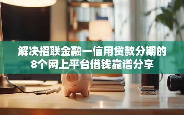 解决招联金融一信用贷款分期的8个网上平台借钱靠谱分享