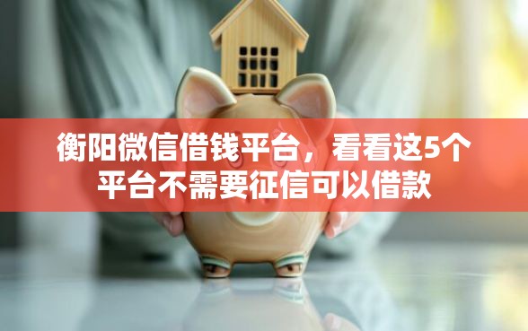 衡阳微信借钱平台，看看这5个平台不需要征信可以借款