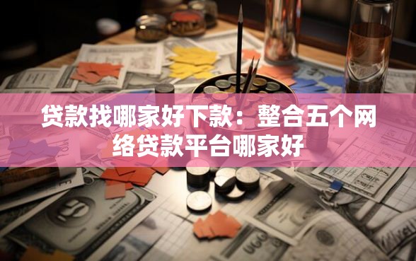 贷款找哪家好下款：整合五个网络贷款平台哪家好