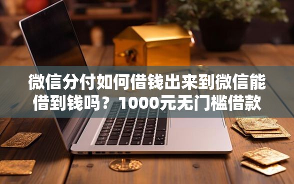 微信分付如何借钱出来到微信能借到钱吗？1000元无门槛借款5个平台推荐