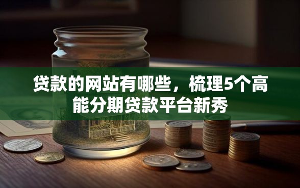 贷款的网站有哪些，梳理5个高能分期贷款平台新秀