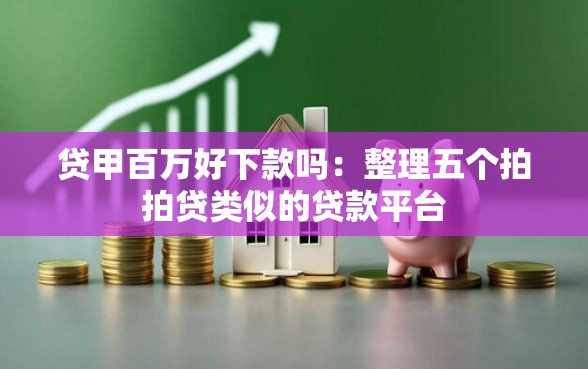 贷甲百万好下款吗：整理五个拍拍贷类似的贷款平台