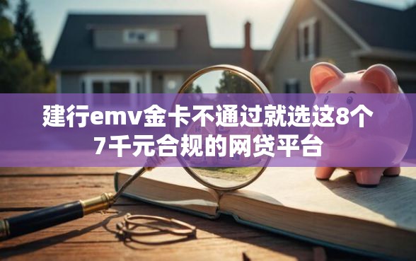 建行emv金卡不通过就选这8个7千元合规的网贷平台