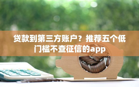 贷款到第三方账户？推荐五个低门槛不查征信的app