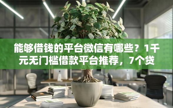 能够借钱的平台微信有哪些？1千元无门槛借款平台推荐，7个贷款平台排行榜盘点