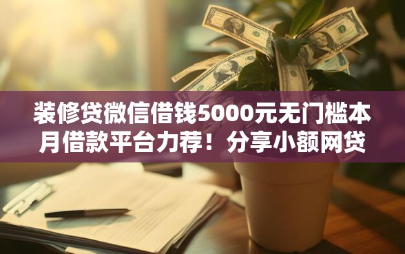 装修贷微信借钱5000元无门槛本月借款平台力荐！分享小额网贷口子5000元无门槛借款