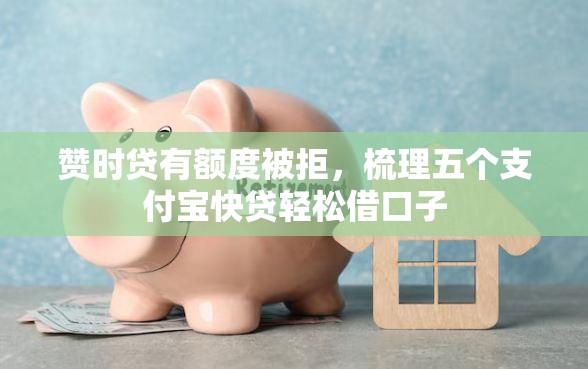 赞时贷有额度被拒，梳理五个支付宝快贷轻松借口子