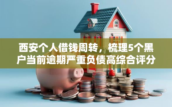 西安个人借钱周转，梳理5个黑户当前逾期严重负债高综合评分不足能下款的平台