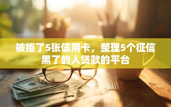 被拒了5张信用卡，整理5个征信黑了的人贷款的平台