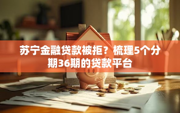 苏宁金融贷款被拒？梳理5个分期36期的贷款平台