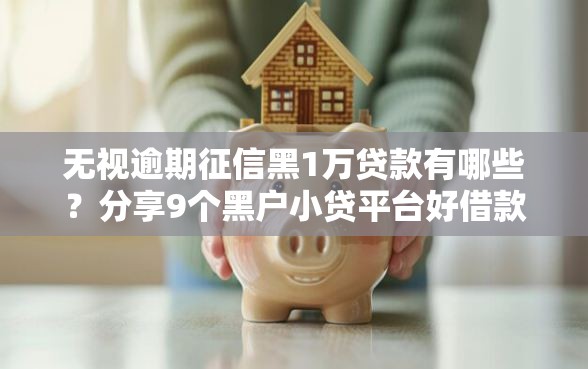无视逾期征信黑1万贷款有哪些？分享9个黑户小贷平台好借款