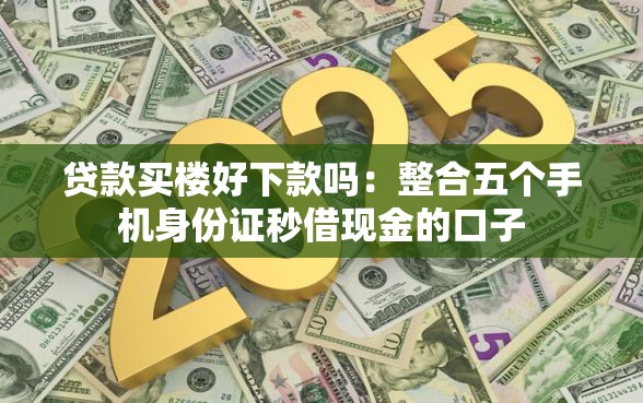 贷款买楼好下款吗：整合五个手机身份证秒借现金的口子