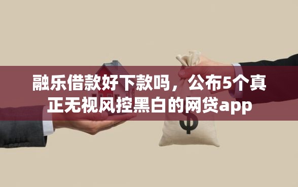 融乐借款好下款吗，公布5个真正无视风控黑白的网贷app