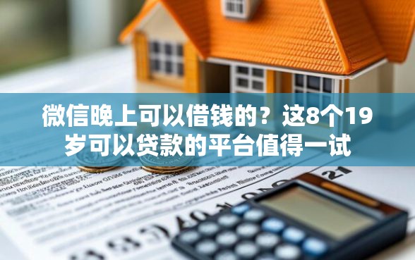 微信晚上可以借钱的？这8个19岁可以贷款的平台值得一试