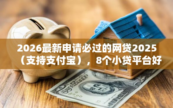 2026最新申请必过的网贷2025（支持支付宝），8个小贷平台好借款无私分享
