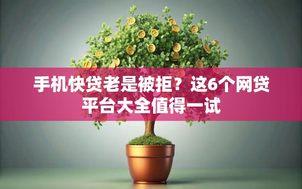 手机快贷老是被拒？这6个网贷平台大全值得一试