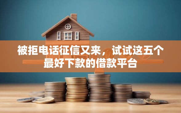 被拒电话征信又来，试试这五个最好下款的借款平台