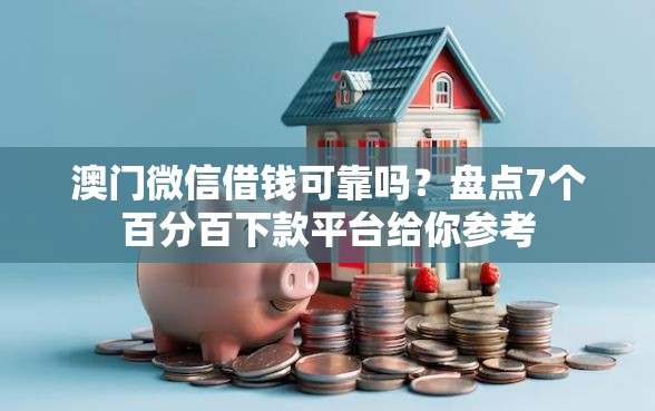 澳门微信借钱可靠吗？盘点7个百分百下款平台给你参考