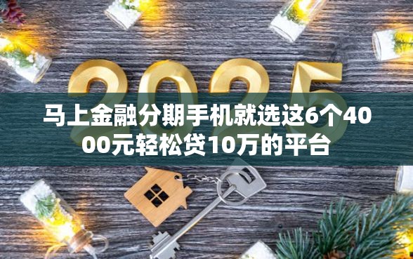马上金融分期手机就选这6个4000元轻松贷10万的平台