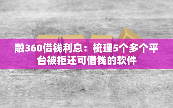 融360借钱利息：梳理5个多个平台被拒还可借钱的软件