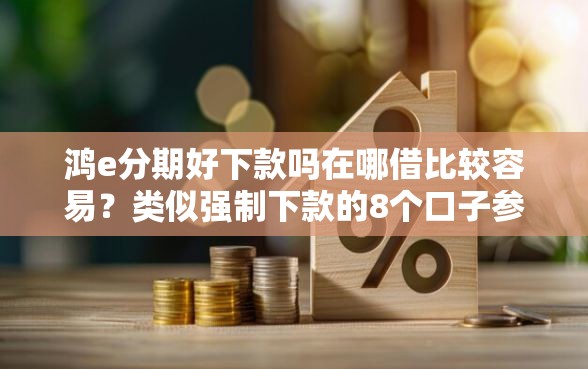 鸿e分期好下款吗在哪借比较容易？类似强制下款的8个口子参考