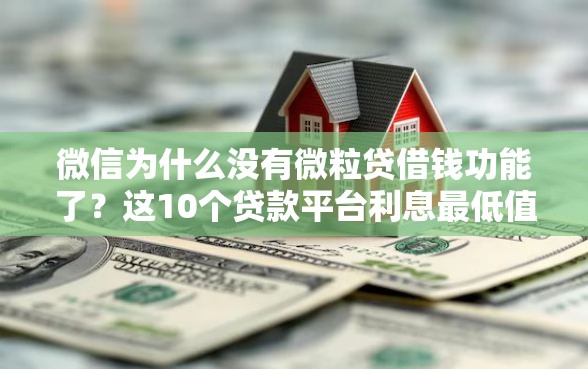 微信为什么没有微粒贷借钱功能了？这10个贷款平台利息最低值得一试