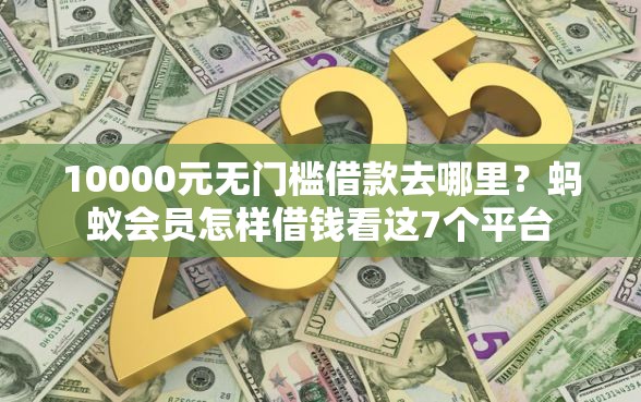 10000元无门槛借款去哪里？蚂蚁会员怎样借钱看这7个平台
