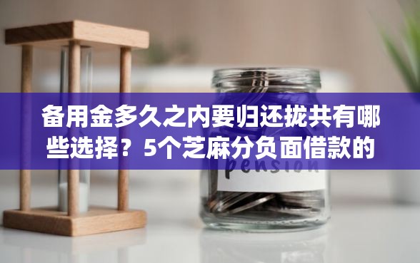 备用金多久之内要归还拢共有哪些选择？5个芝麻分负面借款的app详解