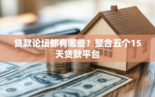 贷款论坛都有哪些？整合五个15天贷款平台