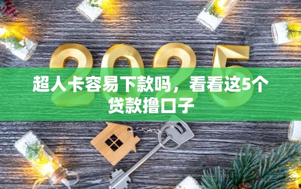 超人卡容易下款吗，看看这5个贷款撸口子